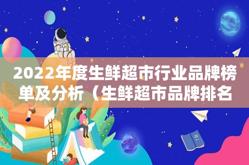 2022年度生鲜超市行业品牌榜单及分析（生鲜超市品牌排名）