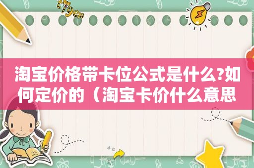 淘宝价格带卡位公式是什么?如何定价的（淘宝卡价什么意思）