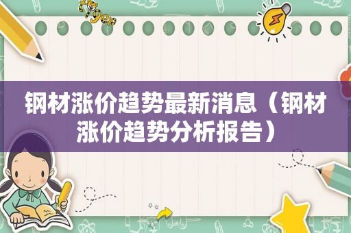 钢材涨价趋势最新消息（钢材涨价趋势分析报告）