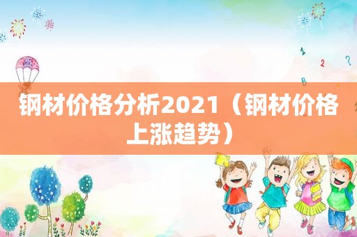 钢材价格分析2021（钢材价格上涨趋势）