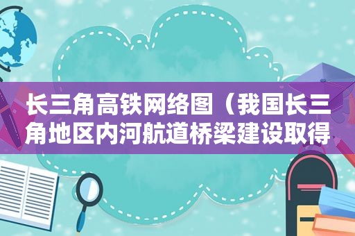 长三角高铁网络图（我国长三角地区内河航道桥梁建设取得重要进展）