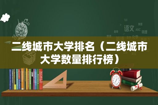 二线城市大学排名（二线城市大学数量排行榜）