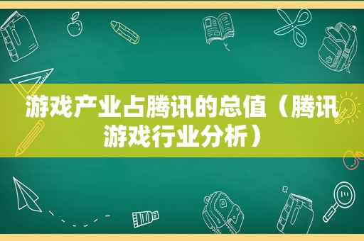 游戏产业占腾讯的总值（腾讯游戏行业分析）