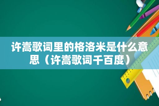 许嵩歌词里的格洛米是什么意思（许嵩歌词千百度）