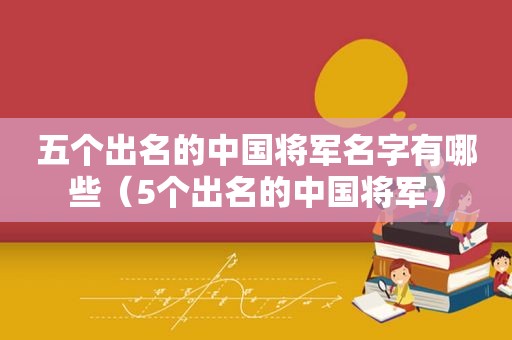 五个出名的中国将军名字有哪些（5个出名的中国将军）