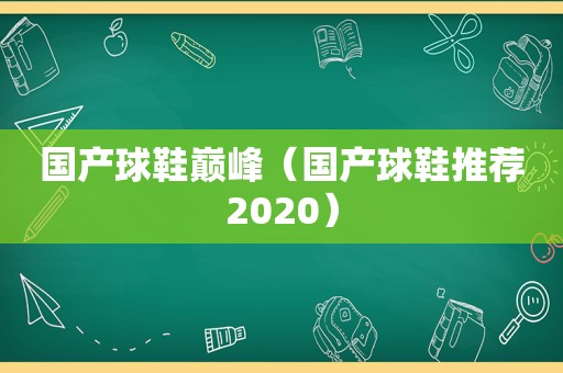 国产球鞋巅峰（国产球鞋推荐2020）