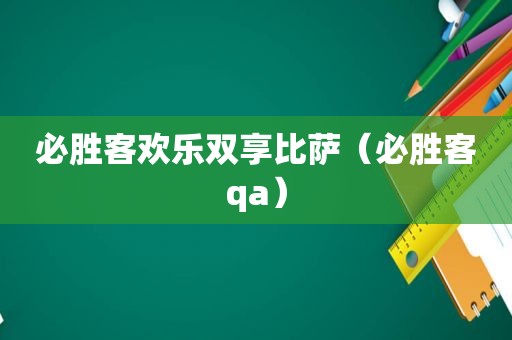 必胜客欢乐双享比萨（必胜客qa）