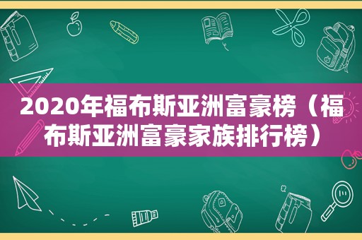 2020年福布斯亚洲富豪榜（福布斯亚洲富豪家族排行榜）