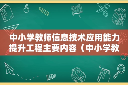 中小学教师信息技术应用能力提升工程主要内容（中小学教师信息技术应用能力提升工程计划）