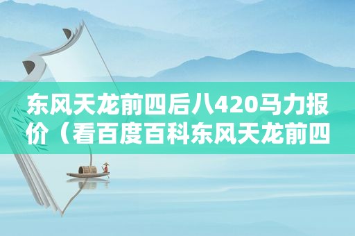 东风天龙前四后八420马力报价（看百度百科东风天龙前四后八）