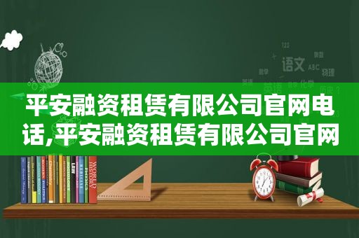 平安融资租赁有限公司官网电话,平安融资租赁有限公司官网个人业务查询