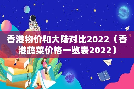 香港物价和大陆对比2022（香港蔬菜价格一览表2022）