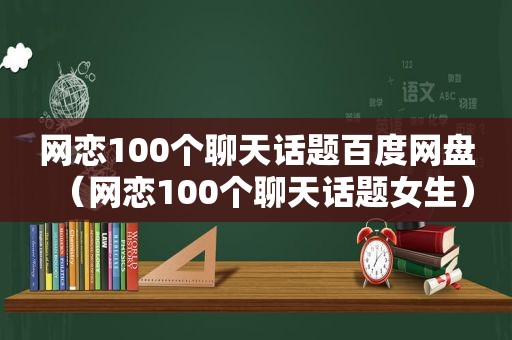 网恋100个聊天话题百度网盘（网恋100个聊天话题女生）