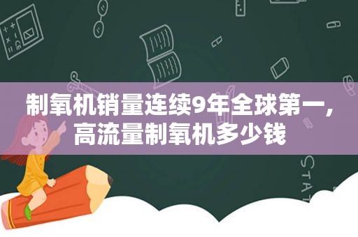 制氧机销量连续9年全球第一,高流量制氧机多少钱