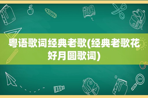 粤语歌词经典老歌(经典老歌花好月圆歌词)