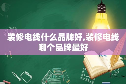 装修电线什么品牌好,装修电线哪个品牌最好