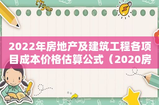 2022年房地产及建筑工程各项目成本价格估算公式（2020房地产建筑成本）