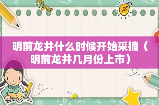 明前龙井什么时候开始采摘（明前龙井几月份上市）