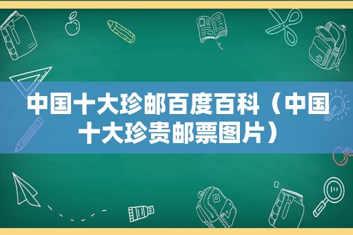 中国十大珍邮百度百科（中国十大珍贵邮票图片）