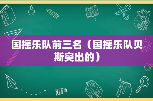 国摇乐队前三名（国摇乐队贝斯突出的）