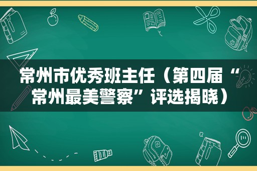 常州市优秀班主任（第四届“常州最美警察”评选揭晓）