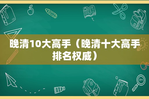 晚清10大高手（晚清十大高手排名权威）