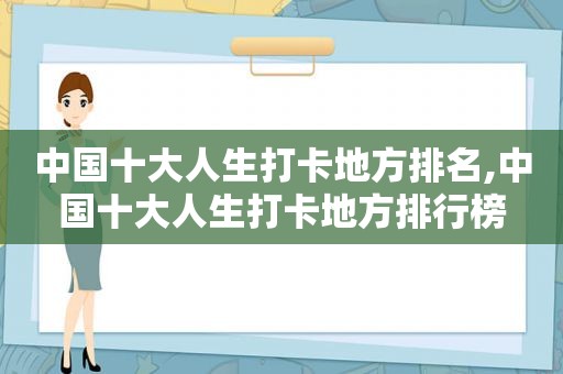 中国十大人生打卡地方排名,中国十大人生打卡地方排行榜