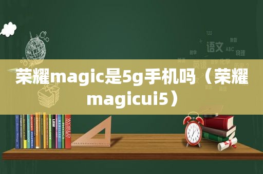 荣耀magic是5g手机吗（荣耀magicui5）