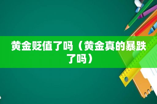 黄金贬值了吗（黄金真的暴跌了吗）