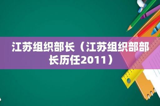 江苏组织部长（江苏组织部部长历任2011）