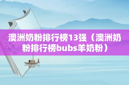 澳洲奶粉排行榜13强（澳洲奶粉排行榜bubs羊奶粉）