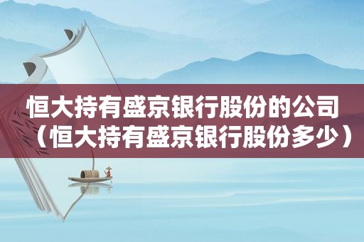 恒大持有盛京银行股份的公司（恒大持有盛京银行股份多少）