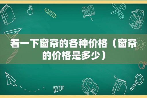 看一下窗帘的各种价格（窗帘的价格是多少）