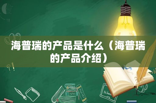 海普瑞的产品是什么（海普瑞的产品介绍）