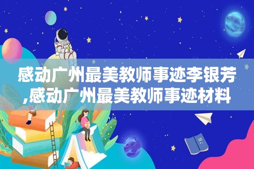 感动广州最美教师事迹李银芳,感动广州最美教师事迹材料