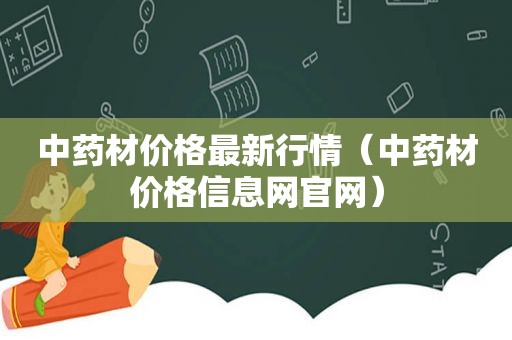 中药材价格最新行情（中药材价格信息网官网）