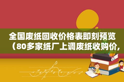 全国废纸回收价格表即刻预览（80多家纸厂上调废纸收购价,但需求疲软全年均价趋降）