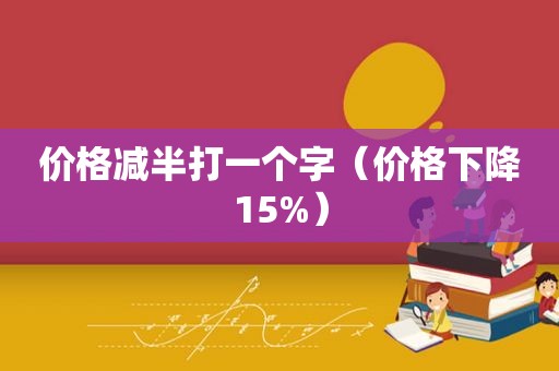 价格减半打一个字（价格下降15%）