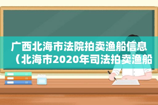 广西北海市法院拍卖渔船信息（北海市2020年司法拍卖渔船）