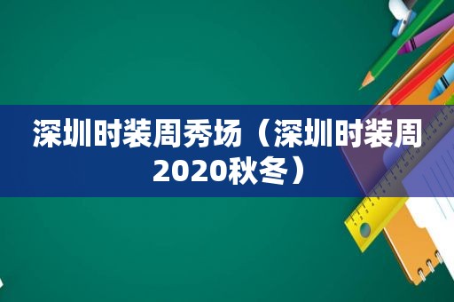 深圳时装周秀场（深圳时装周2020秋冬）