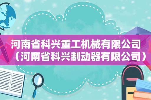 河南省科兴重工机械有限公司（河南省科兴制动器有限公司）