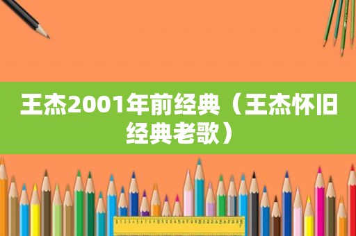 王杰2001年前经典（王杰怀旧经典老歌）