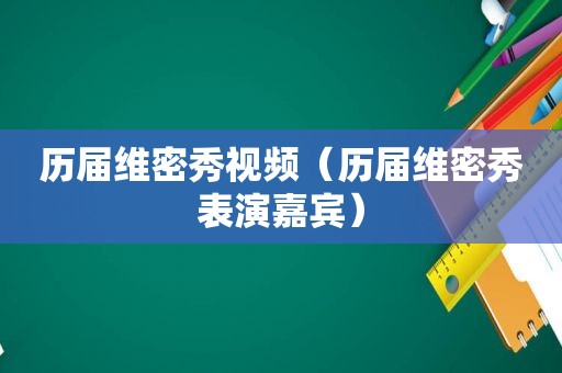 历届维密秀视频（历届维密秀表演嘉宾）