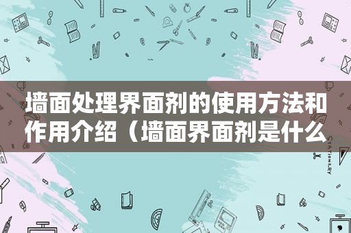 墙面处理界面剂的使用方法和作用介绍（墙面界面剂是什么成分做的）