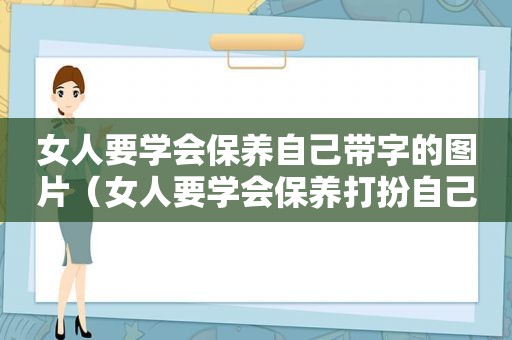 女人要学会保养自己带字的图片（女人要学会保养打扮自己）