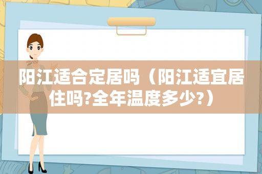 阳江适合定居吗（阳江适宜居住吗?全年温度多少?）