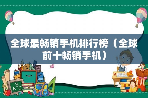 全球最畅销手机排行榜（全球前十畅销手机）