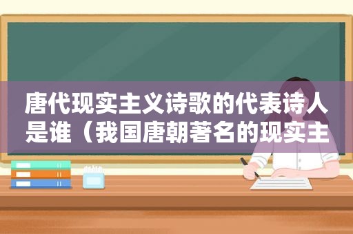 唐代现实主义诗歌的代表诗人是谁（我国唐朝著名的现实主义诗人）