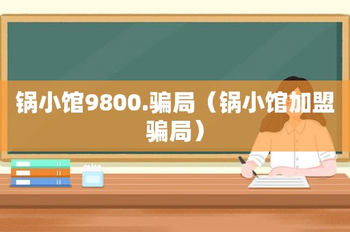 锅小馆9800.骗局（锅小馆加盟骗局）  第1张