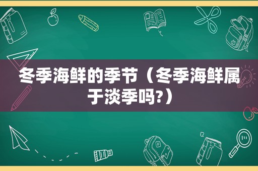 冬季海鲜的季节（冬季海鲜属于淡季吗?）